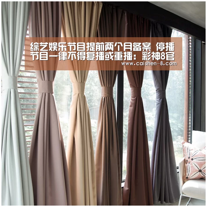 综艺娱乐节目提前两个月备案 停播节目一律不得复播或重播:彩神8官网(图2) 彩神8官网