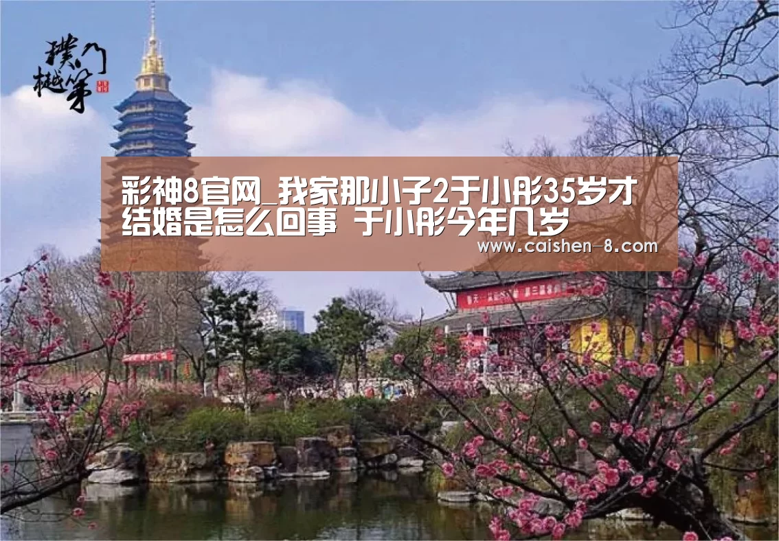 彩神8官网_我家那小子2于小彤35岁才结婚是怎么回事 于小彤今年几岁(图1) 彩神8走势分析