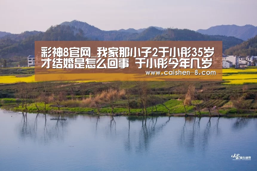 彩神8官网_我家那小子2于小彤35岁才结婚是怎么回事 于小彤今年几岁(图2) 彩神8官网