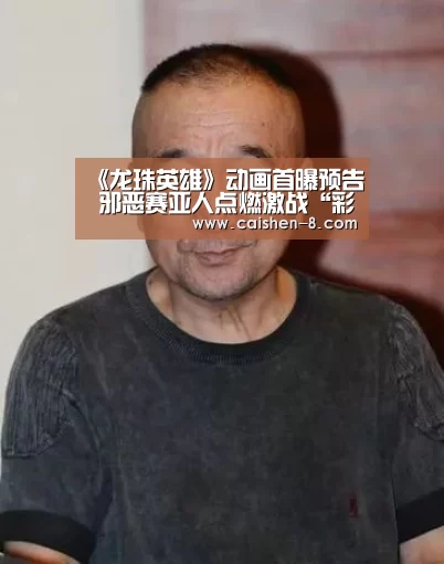 《龙珠英雄》动画首曝预告 邪恶赛亚人点燃激战“彩神8开奖查询”(图4) 彩神8走势分析