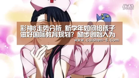 彩神8走势分析_新学年如何给孩子做好国际教育规划? 励步创始人为你解答(图1) 彩神8