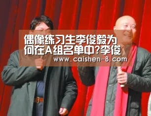 偶像练习生李俊毅为何在A组名单中?李俊毅个人资料背景介绍“彩神8开奖查询”(图3) 彩神8开奖查询