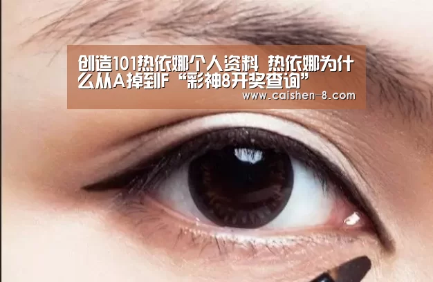 创造101热依娜个人资料 热依娜为什么从A掉到F“彩神8开奖查询”(图4) 彩神8开奖查询