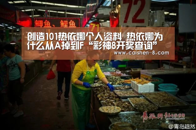 创造101热依娜个人资料 热依娜为什么从A掉到F“彩神8开奖查询”(图2) 彩神8官网