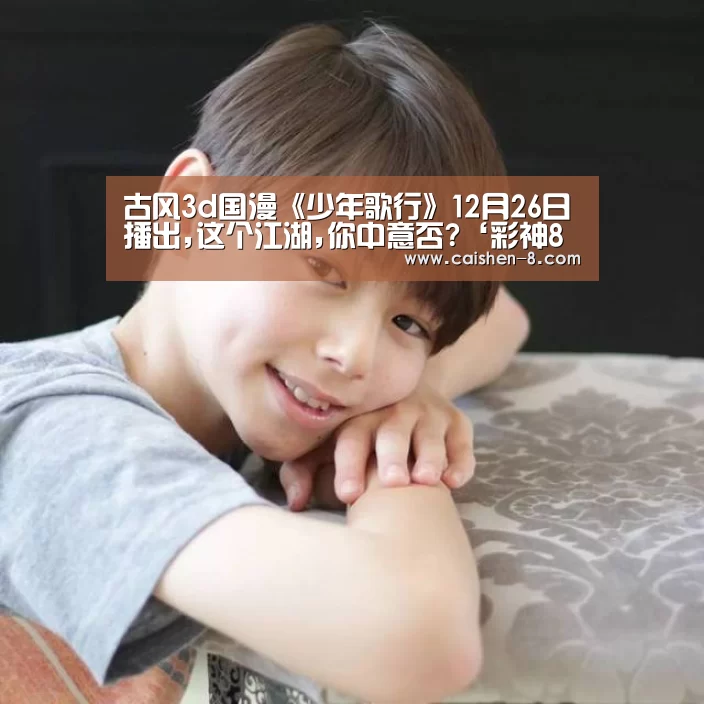 古风3d国漫《少年歌行》12月26日播出,这个江湖,你中意否?‘彩神8官网’(图2) 彩神8开奖查询