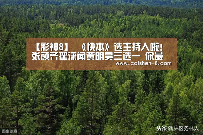 【彩神8】
《快本》选主持人啦!张颜齐翟潇闻黄明昊三选一 你最看好谁?(图2) 彩神8官网