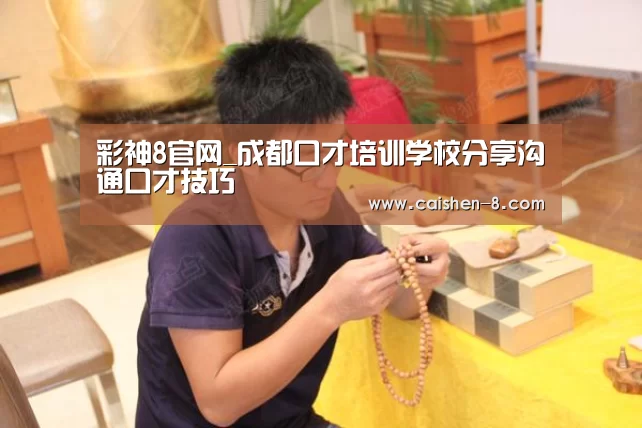 彩神8官网_成都口才培训学校分享沟通口才技巧(图2) 彩神8开奖查询