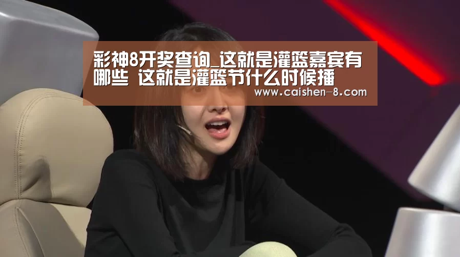 彩神8开奖查询_这就是灌篮嘉宾有哪些 这就是灌篮节什么时候播(图2) 彩神8